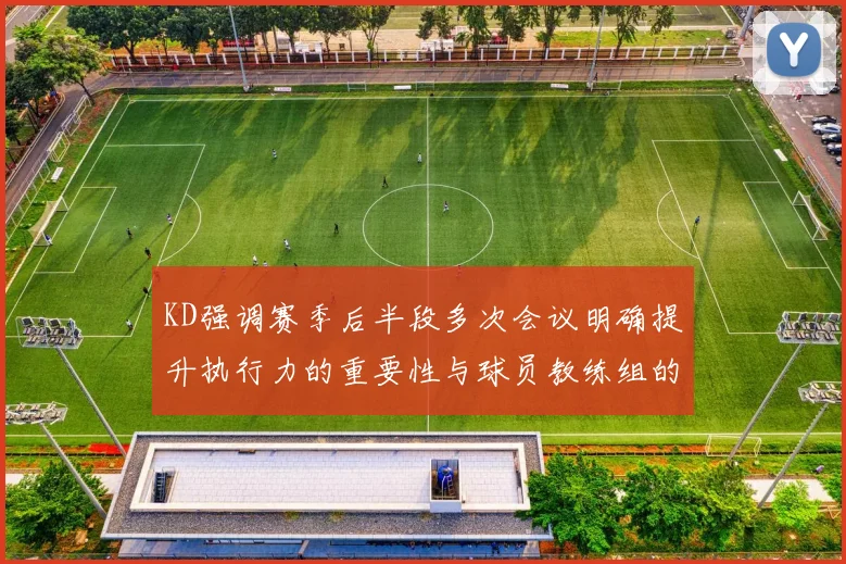 KD强调赛季后半段多次会议明确提升执行力的重要性与球员教练组的共同努力
