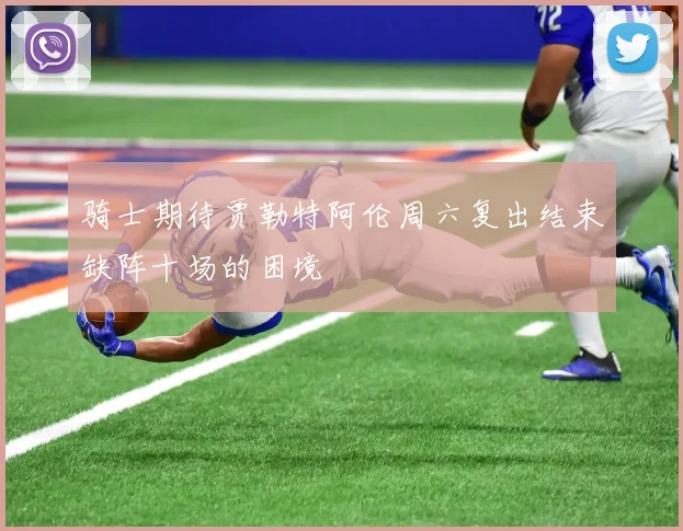 骑士期待贾勒特阿伦周六复出结束缺阵十场的困境