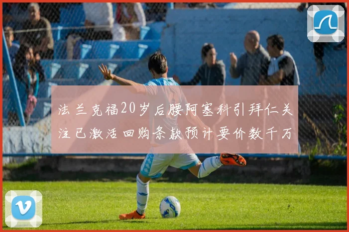 法兰克福20岁后腰阿塞科引拜仁关注已激活回购条款预计要价数千万