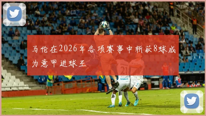 马伦在2026年各项赛事中斩获8球成为意甲进球王