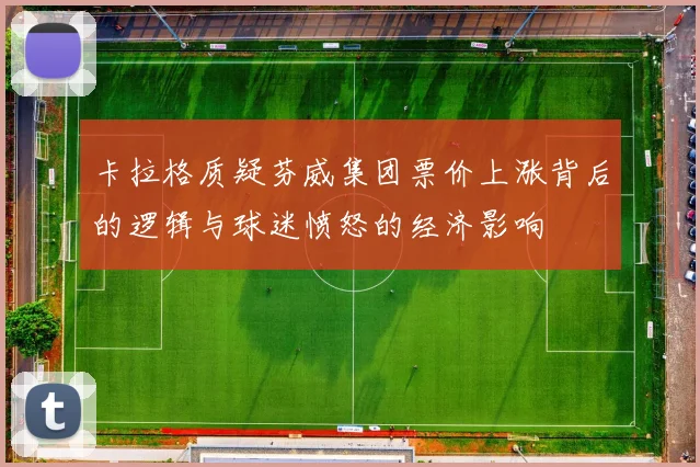 卡拉格质疑芬威集团票价上涨背后的逻辑与球迷愤怒的经济影响
