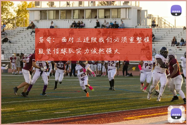 芬奇：面对三连败我们必须重整旗鼓坚信球队实力依然强大