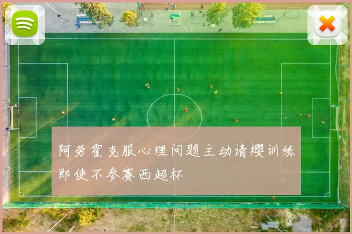 阿劳霍克服心理问题主动请缨训练即使不参赛西超杯