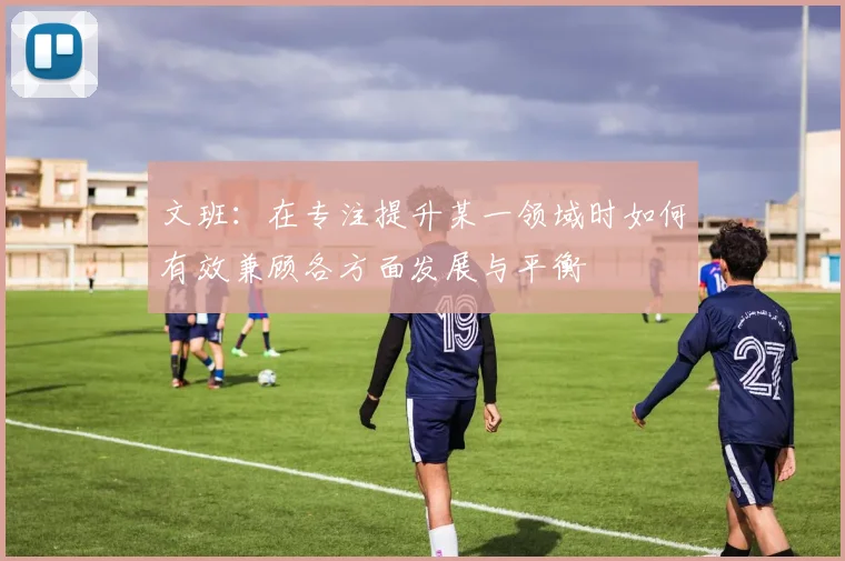 文班：在专注提升某一领域时如何有效兼顾各方面发展与平衡