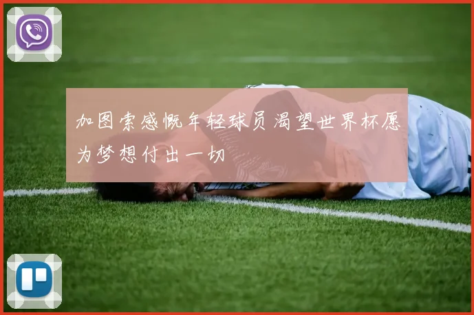 加图索感慨年轻球员渴望世界杯愿为梦想付出一切