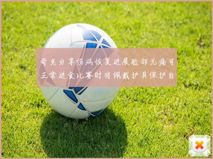 奇克分享伤病恢复进展脸部无痛可正常进食比赛时将佩戴护具保护自己