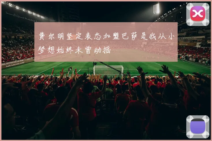 费尔明坚定表态加盟巴萨是我从小梦想始终未曾动摇